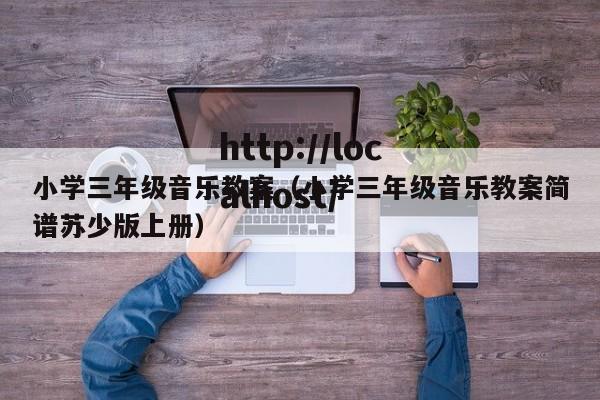 小学三年级音乐教案（小学三年级音乐教案简谱苏少版上册）